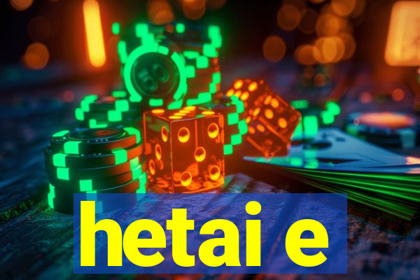 hetai e